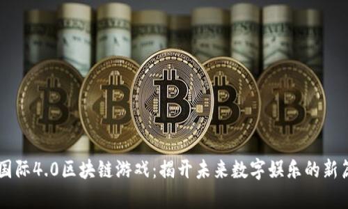 EP国际4.0区块链游戏：揭开未来数字娱乐的新篇章