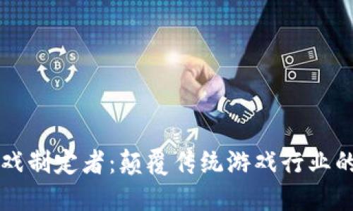 区块链游戏制定者：颠覆传统游戏行业的新兴力量