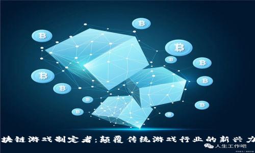 区块链游戏制定者：颠覆传统游戏行业的新兴力量