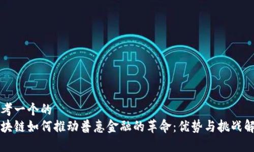 思考一个的  
区块链如何推动普惠金融的革命：优势与挑战解析