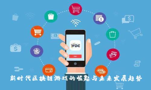 新时代区块链游戏的崛起与未来发展趋势