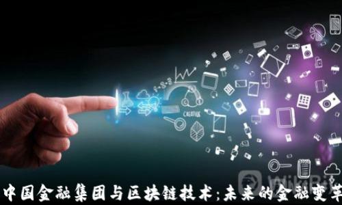 
中国金融集团与区块链技术：未来的金融变革