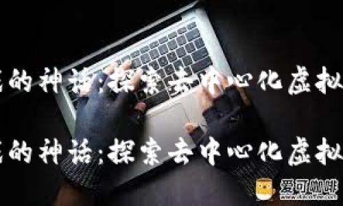 区块链游戏的神话：探索去中心化虚拟世界的未来

区块链游戏的神话：探索去中心化虚拟世界的未来