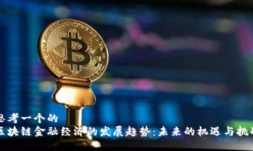 思考一个的  
区块链金融经济的发展趋势：未来的机遇与挑战