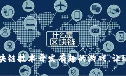 如何利用区块链技术开发有趣的游戏，让玩家乐在其中