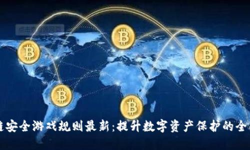 区块链安全游戏规则最新：提升数字资产保护的全面指南