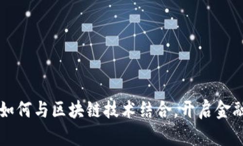 平安金融集团如何与区块链技术结合，开启金融服务的新篇章