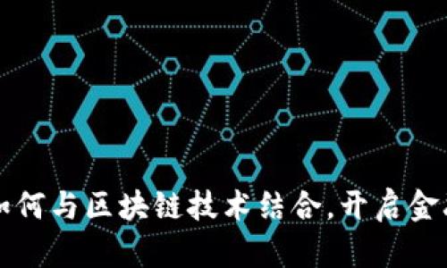 平安金融集团如何与区块链技术结合，开启金融服务的新篇章