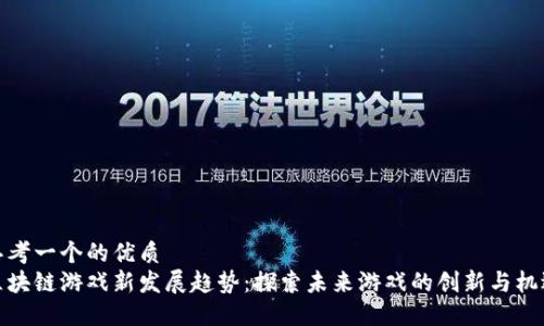 思考一个的优质  
区块链游戏新发展趋势：探索未来游戏的创新与机遇