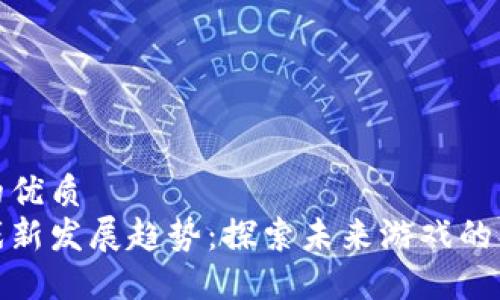 思考一个的优质  
区块链游戏新发展趋势：探索未来游戏的创新与机遇