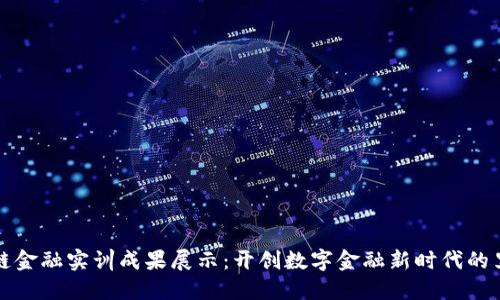 区块链金融实训成果展示：开创数字金融新时代的里程碑