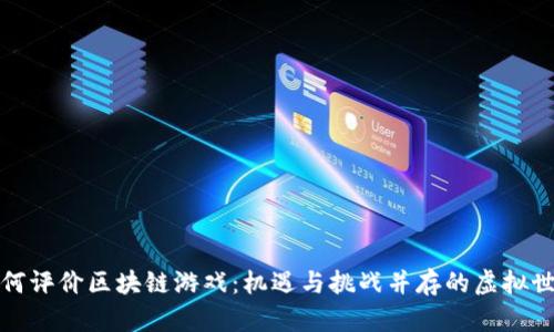 如何评价区块链游戏：机遇与挑战并存的虚拟世界