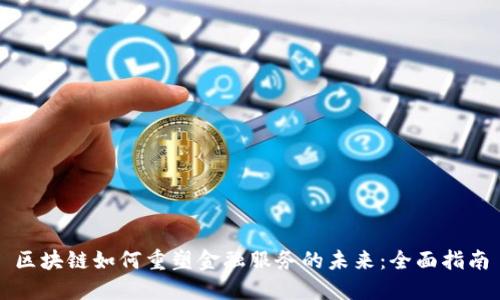 区块链如何重塑金融服务的未来：全面指南