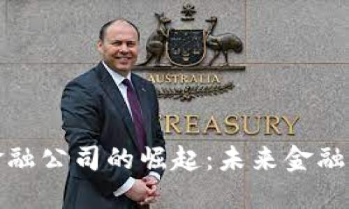 区块链数字金融公司的崛起：未来金融的变革与机遇