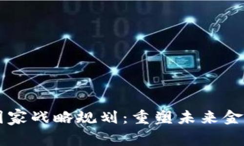 区块链金融国家战略规划：重塑未来金融体系的蓝图
