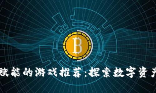 区块链赋能的游戏推荐：探索数字资产的未来