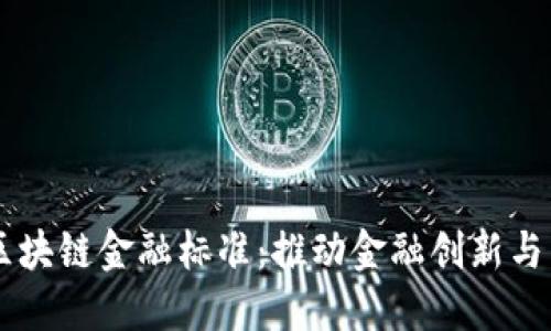 自贸港区块链金融标准：推动金融创新与国际合作