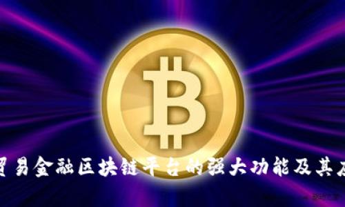 : 探索贸易金融区块链平台的强大功能及其应用前景