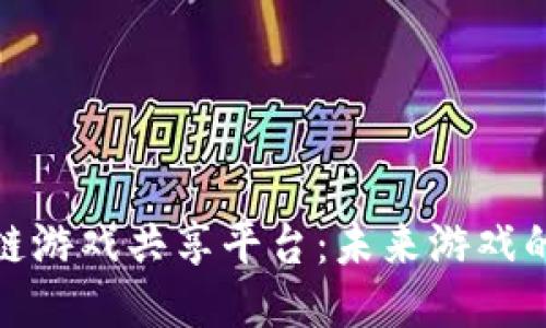 探索区块链游戏共享平台：未来游戏的创新趋势