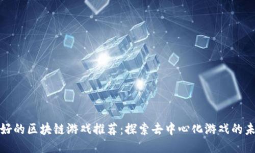 最好的区块链游戏推荐：探索去中心化游戏的未来