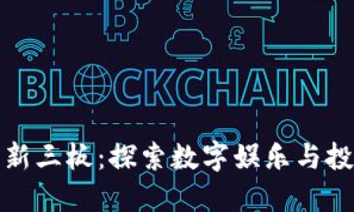 区块链游戏新三板：探索数字娱乐与投资的新机遇