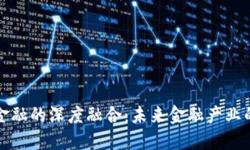 区块链与金融的深度融合：未来金融产业的变革之路