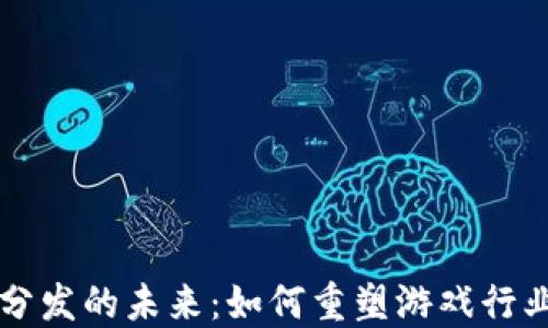 
区块链游戏分发的未来：如何重塑游戏行业的商业模型