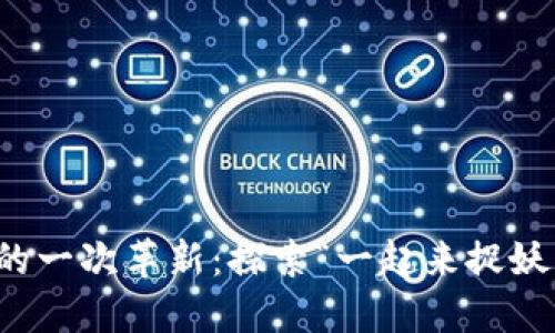 : 区块链游戏的一次革新：探索“一起来捉妖”的魅力与潜力