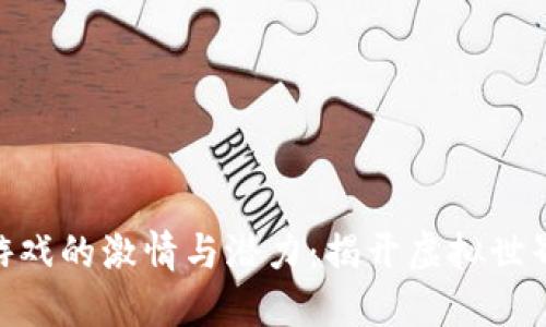 探索区块链游戏的激情与潜力：揭开虚拟世界的全新面貌