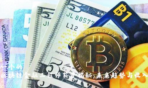 思考一个的  
海南区块链金融工程师薪资揭秘：未来趋势与收入分析