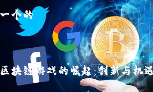 思考一个的



江西区块链游戏的崛起：创新与机遇并存