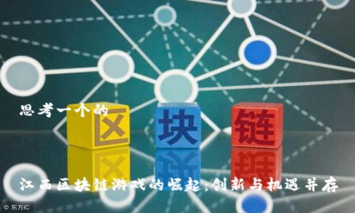 思考一个的



江西区块链游戏的崛起：创新与机遇并存
