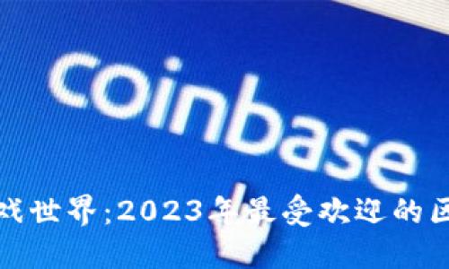 探索区块链游戏世界：2023年最受欢迎的区块链游戏推荐