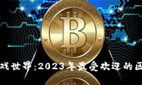 探索区块链游戏世界：2023年最受欢迎的区块链游戏推荐