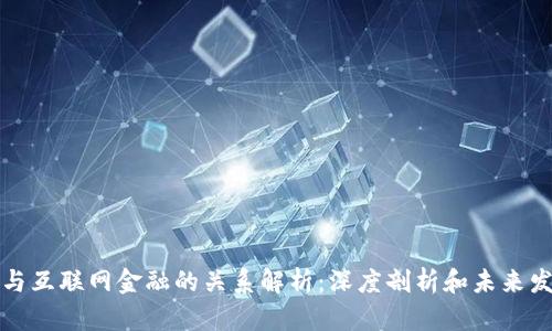 区块链与互联网金融的关系解析：深度剖析和未来发展趋势