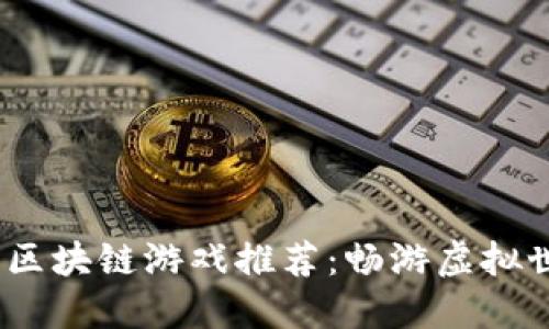 2023年最佳区块链游戏推荐：畅游虚拟世界的新时代