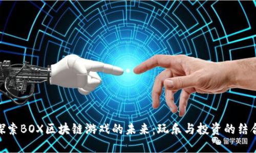 探索BOX区块链游戏的未来：玩乐与投资的结合
