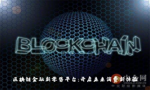 区块链金融新零售平台：开启未来消费新体验
