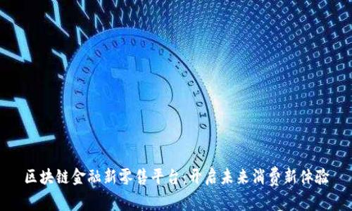 区块链金融新零售平台：开启未来消费新体验