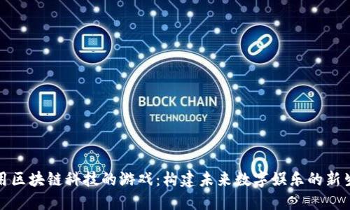 运用区块链科技的游戏：构建未来数字娱乐的新生态