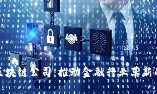 金融科技区块链公司：推动金融行业革新的新生力量