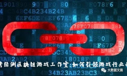 揭秘台湾绿洲区块链游戏工作室：如何引领游戏行业的新潮流