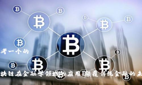 思考一个的


区块链在金融学领域的应用：颠覆传统金融的未来