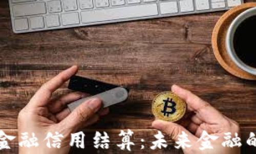 
区块链金融信用结算：未来金融的新趋势