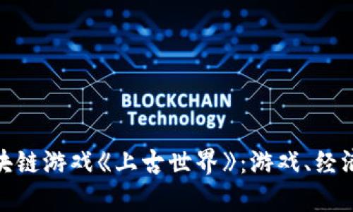 探索元宇宙区块链游戏《上古世界》：游戏、经济与未来的结合