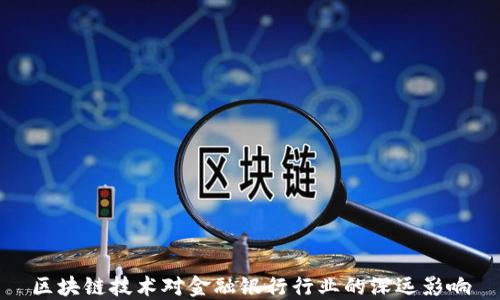 
区块链技术对金融银行行业的深远影响