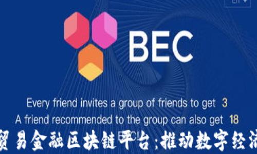 
数研所贸易金融区块链平台：推动数字经济新格局