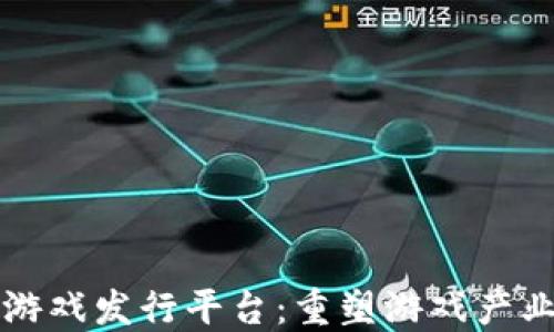 
区块链游戏发行平台：重塑游戏产业新生态