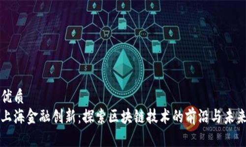 优质
上海金融创新：探索区块链技术的前沿与未来