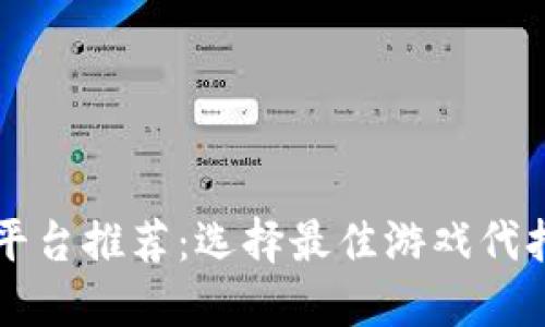 区块链游戏代打平台推荐：选择最佳游戏代打服务的全面指南